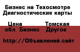 Бизнес на Техосмотре .Диагностические карты › Цена ­ 1 000 - Томская обл. Бизнес » Другое   